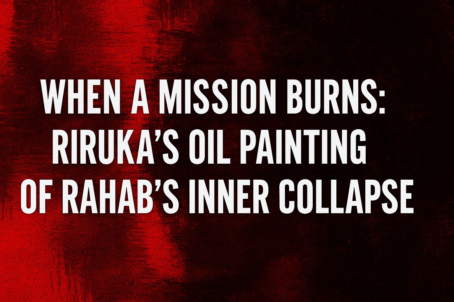 When a Mission Burns: RIRUKA’s Oil Painting of Rahab’s Inner Collapse